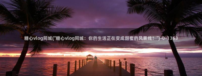 糖心vlog懂小姐:糖心vlog同城(\
